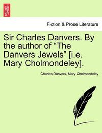 Cover image for Sir Charles Danvers. by the Author of  The Danvers Jewels  [I.E. Mary Cholmondeley].