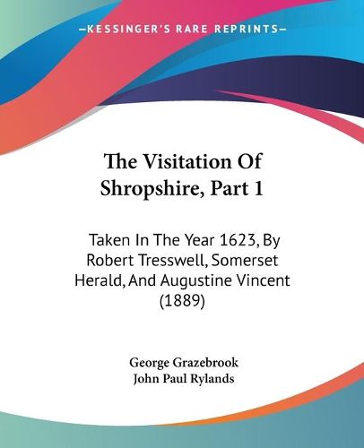 The Visitation of Shropshire, Part 1: Taken in the Year 1623, by Robert Tresswell, Somerset Herald, and Augustine Vincent (1889)