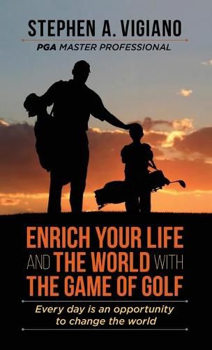 Cover image for Enrich Your Life and the World with the Game of Golf: Every day is an opportunity to change the world