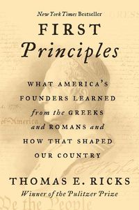 Cover image for First Principles: What America's Founders Learned from the Greeks and Romans and How That Shaped Our Country