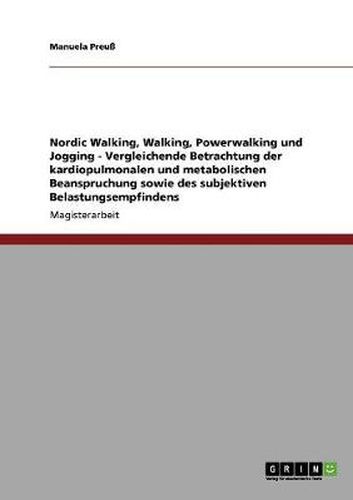 Cover image for Nordic Walking, Walking, Powerwalking und Jogging - Vergleichende Betrachtung der kardiopulmonalen und metabolischen Beanspruchung sowie des subjektiven Belastungsempfindens