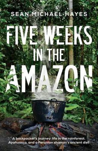 Cover image for Five Weeks in the Amazon: A backpacker's journey: life in the rainforest, Ayahuasca, and a Peruvian shaman's ancient diet