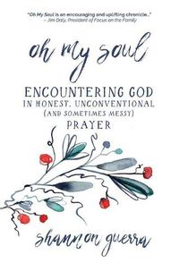 Cover image for Oh My Soul: Encountering God in Honest, Unconventional (and Sometimes Messy) Prayer