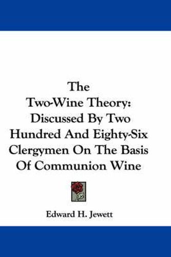 Cover image for The Two-Wine Theory: Discussed by Two Hundred and Eighty-Six Clergymen on the Basis of Communion Wine