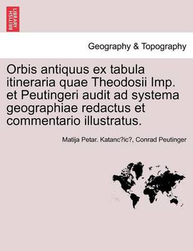 Cover image for Orbis antiquus ex tabula itineraria quae Theodosii Imp. et Peutingeri audit ad systema geographiae redactus et commentario illustratus. Pars II