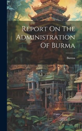 Cover image for Report On The Administration Of Burma