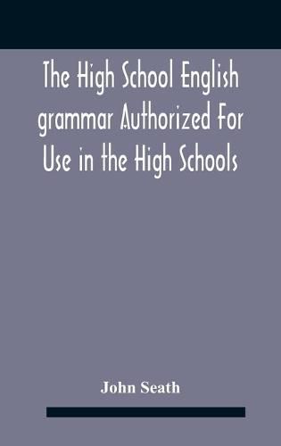 Cover image for The High School English Grammar Authorized For Use In The High Schools And Collegiate Institutes Of Ontario By The Department Of Education