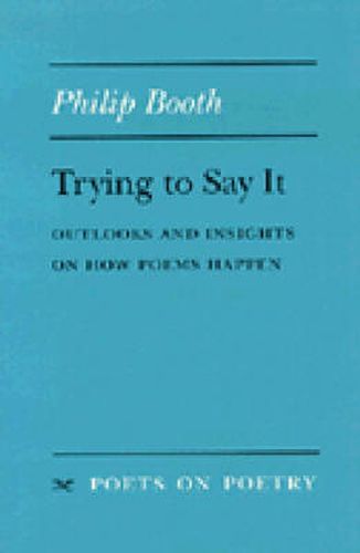 Cover image for Trying to Say It: Outlooks and Insights on How Poems Happen