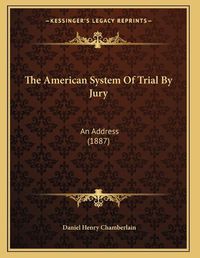 Cover image for The American System of Trial by Jury: An Address (1887)