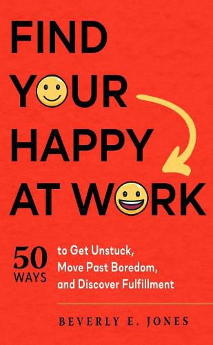 Cover image for Find Your Happy at Work: 50 Ways to Get Unstuck, Move Past Boredom, and Discover Fulfillment