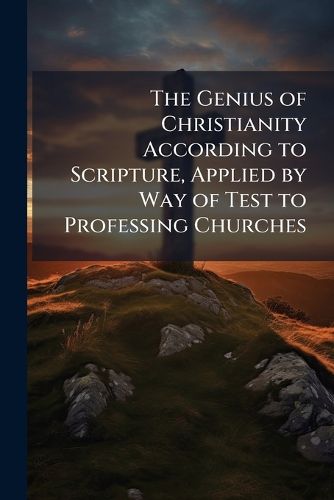 Cover image for The Genius of Christianity According to Scripture, Applied by Way of Test to Professing Churches