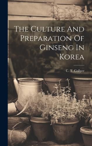 Cover image for The Culture And Preparation Of Ginseng In Korea