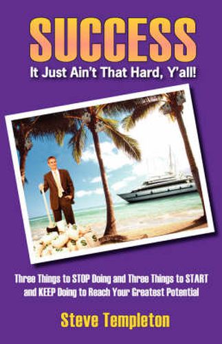 Cover image for Success: It Just Ain't That Hard Y'All! Three Things to Stop Doing and Three Things to Start and Keep Doing to Reach Your Great