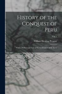 Cover image for History of the Conquest of Peru: With a Preliminary View of the Civilization of the Incas; vol. 1