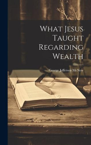 Cover image for What Jesus Taught Regarding Wealth