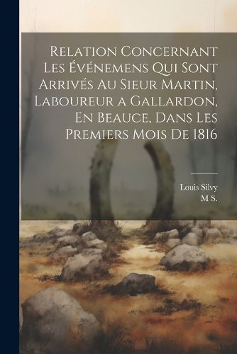 Cover image for Relation Concernant Les Evenemens Qui Sont Arrives Au Sieur Martin, Laboureur a Gallardon, En Beauce, Dans Les Premiers Mois De 1816