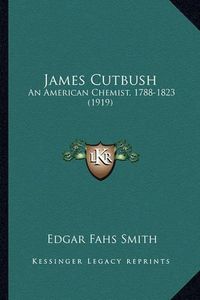 Cover image for James Cutbush: An American Chemist, 1788-1823 (1919)