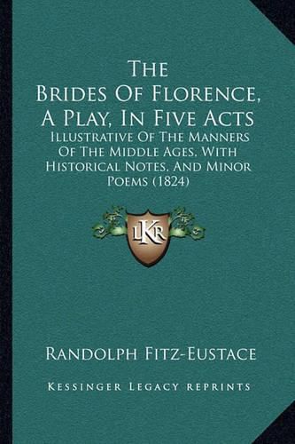 Cover image for The Brides of Florence, a Play, in Five Acts: Illustrative of the Manners of the Middle Ages, with Historical Notes, and Minor Poems (1824)