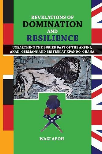 Cover image for Revelations of Dominance and Resilience: Unearthing the Buried Past of The Akpini, Akan, Germans and British at Kpando, Ghana