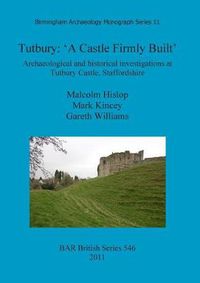 Cover image for Tutbury: 'A Castle Firmly Built': Archaeological and historical investigations at Tutbury Castle, Staffordshire