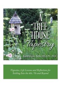 Cover image for A Tree House Tapestry: Vignettes, Life Lessons and Reflections for Settling into the 60S, 70S and Beyond