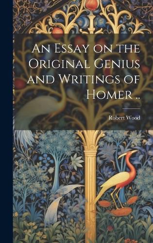 Cover image for An Essay on the Original Genius and Writings of Homer ..