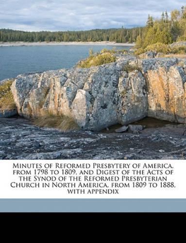 Minutes of Reformed Presbytery of America, from 1798 to 1809, and Digest of the Acts of the Synod of the Reformed Presbyterian Church in North America, from 1809 to 1888, with Appendix