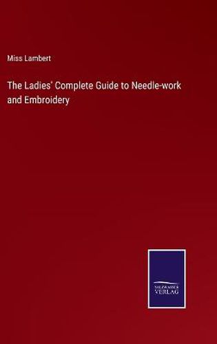 Cover image for The Ladies' Complete Guide to Needle-work and Embroidery
