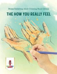 Cover image for The How You Really Feel: Stress Relieving Adult Coloring Book Edition