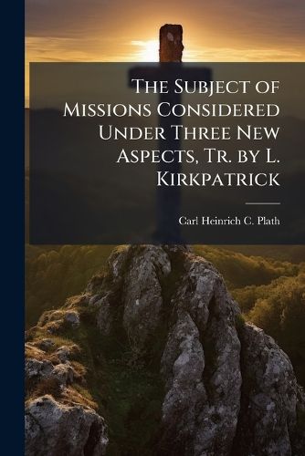 Cover image for The Subject of Missions Considered Under Three New Aspects, Tr. by L. Kirkpatrick