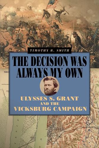 Cover image for The Decision Was Always My Own: Ulysses S. Grant and the Vicksburg Campaign