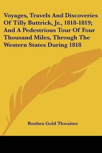 Cover image for Voyages, Travels and Discoveries of Tilly Buttrick, JR., 1818-1819; And a Pedestrious Tour of Four Thousand Miles, Through the Western States During 1818