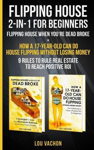 Cover image for Flipping House 2 In 1 For Beginners: Flipping House When You're Dead Broke + How a 17-Year-Old Can Do House Flipping Without Losing Money - 9 Rules to Rule Real Estate to Reach Positive ROI