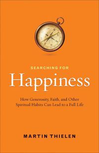 Cover image for Searching for Happiness: How Generosity, Faith, and Other Spiritual Habits Can Lead to a Full Life
