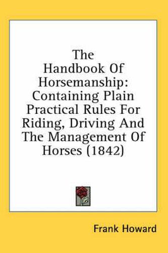 Cover image for The Handbook of Horsemanship: Containing Plain Practical Rules for Riding, Driving and the Management of Horses (1842)