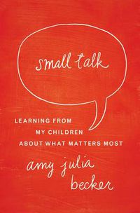 Cover image for Small Talk: Learning From My Children About What Matters Most