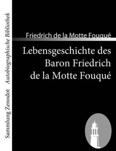 Lebensgeschichte des Baron Friedrich de la Motte Fouque: Aufgezeichnet durch ihn selbst