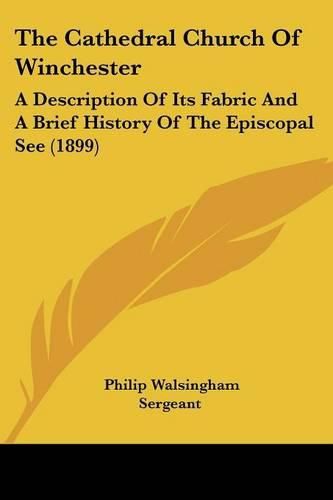 The Cathedral Church of Winchester: A Description of Its Fabric and a Brief History of the Episcopal See (1899)