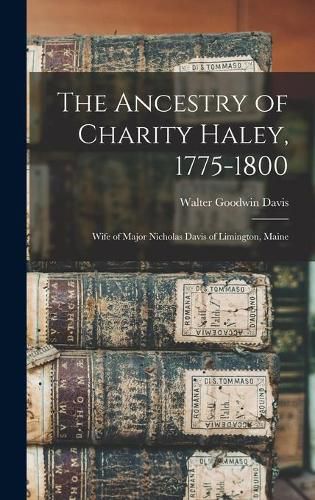 The Ancestry of Charity Haley, 1775-1800: Wife of Major Nicholas Davis of Limington, Maine