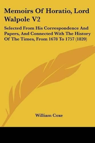 Memoirs of Horatio, Lord Walpole V2: Selected from His Correspondence and Papers, and Connected with the History of the Times, from 1678 to 1757 (1820)