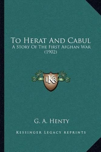 Cover image for To Herat and Cabul: A Story of the First Afghan War (1902)