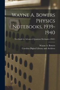 Cover image for Wayne A. Bowers Physics Notebooks [electronic Resource], 1939-1940; Notebook for Advanced Quantum Mechanics (#481)