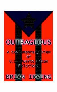 Cover image for Outrageous: A Contemporary View of the U.S. Puerto Rican Relations