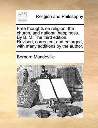 Cover image for Free Thoughts on Religion, the Church, and National Happiness. by B. M. the Third Edition. Revised, Corrected, and Enlarged, with Many Additions by the Author.