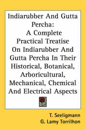Cover image for Indiarubber and Gutta Percha: A Complete Practical Treatise on Indiarubber and Gutta Percha in Their Historical, Botanical, Arboricultural, Mechanical, Chemical and Electrical Aspects