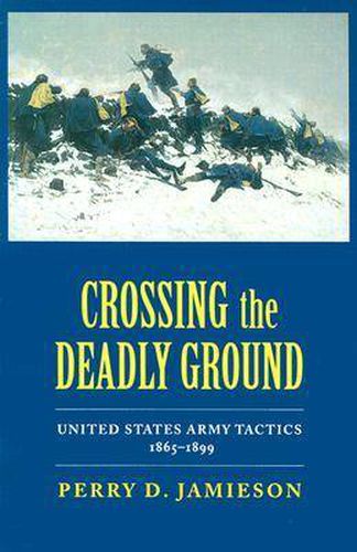 Crossing the Deadly Ground: United States Army Tactics, 1865-1899