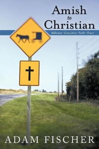 Cover image for Amish to Christian: Addiction-Conviction-Faith-Power