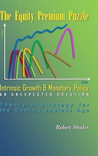 Cover image for The Equity Premium Puzzle, Intrinsic Growth & Monetary Policy An Unexpected Solution Theory & Strategy for the Coming Jobless Age