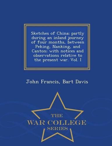 Sketches of China; Partly During an Inland Journey of Four Months, Between Peking, Nanking, and Canton; With Notices and Observations Relative to the Present War. Vol. I - War College Series