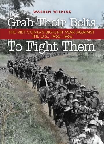 Cover image for Grab Their Belts To Fight Them: The Viet Cong's Big Unit War Against the US, 1965-1966